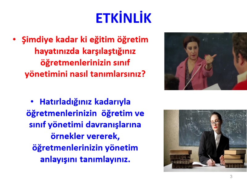 ETKİNLİK Şimdiye kadar ki eğitim öğretim hayatınızda karşılaştığınız öğretmenlerinizin sınıf yönetimini nasıl tanımlarsınız? 